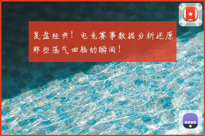 复盘经典！电竞赛事数据分析还原那些荡气回肠的瞬间！