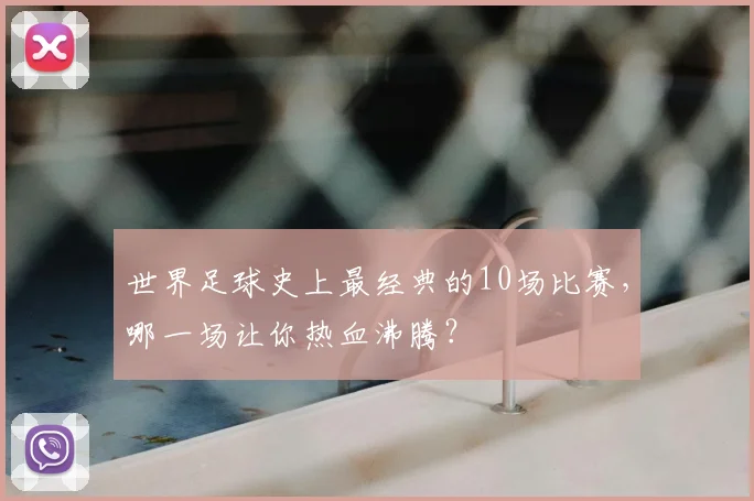 世界足球史上最经典的10场比赛,哪一场让你热血沸腾?