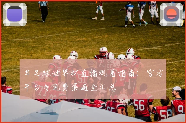 年足球世界杯直播观看指南：官方平台与免费渠道全汇总