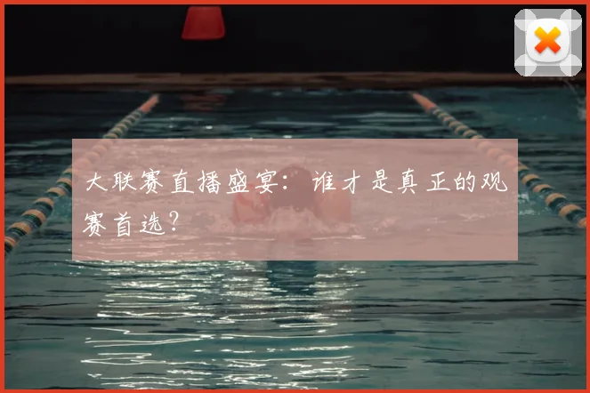 大联赛直播盛宴：谁才是真正的观赛首选？