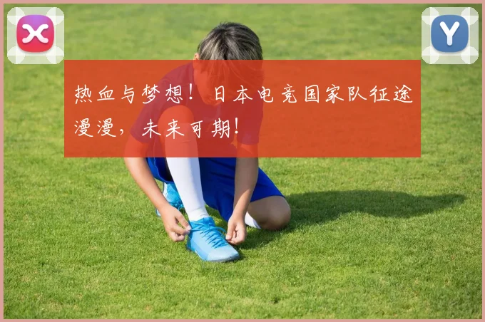 热血与梦想！日本电竞国家队征途漫漫，未来可期！