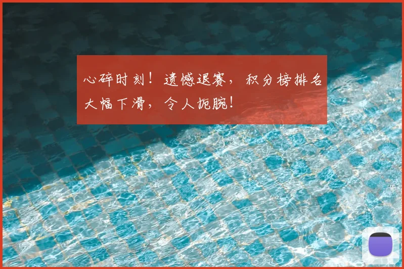 心碎时刻！遗憾退赛，积分榜排名大幅下滑，令人扼腕！