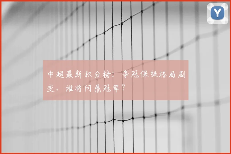 中超最新积分榜：争冠保级格局剧变，谁将问鼎冠军？
