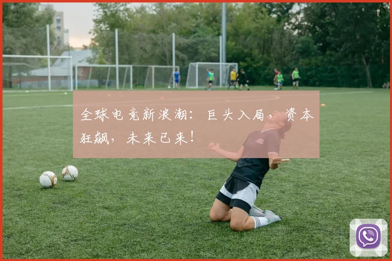 全球电竞新浪潮：巨头入局，资本狂飙，未来已来！